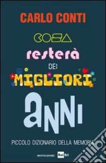 Cosa resterà dei migliori anni. Piccolo dizionario della memoria. E-book. Formato EPUB ebook di Carlo Conti