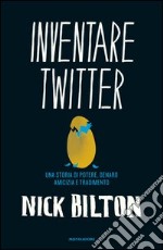 Inventare Twitter. Una storia di potere, denaro, amicizia e tradimento. E-book. Formato EPUB ebook