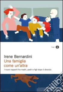 Una famiglia come un'altra. I nuovi rapporti fra madri, padri e figli dopo il divorzio. E-book. Formato EPUB ebook di Irene Bernardini