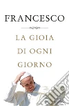 La gioia di ogni giorno. E-book. Formato EPUB ebook di Francesco (Jorge Mario Bergoglio)