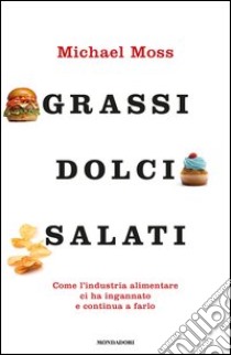 Grassi, dolci, salati. Come l'industria alimentare ci ha ingannato e continua a farlo. E-book. Formato EPUB ebook di Michael Moss