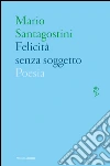 Felicità senza soggetto. E-book. Formato EPUB ebook di Mario Santagostini