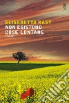 Non esistono cose lontane. E-book. Formato EPUB ebook di Elisabetta Rasy