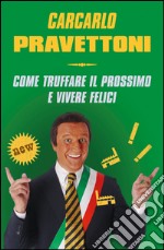 Carcarlo Pravettoni. Come truffare il prossimo e vivere felici. E-book. Formato EPUB ebook