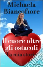 Il cuore oltre gli ostacoli. La mia storia. E-book. Formato EPUB ebook