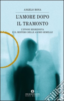 L' amore dopo il tramonto. L'ipnosi regressiva e il mistero delle anime gemelle. E-book. Formato EPUB ebook di Angelo Bona