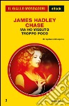 Ma ho vissuto troppo poco. E-book. Formato EPUB ebook di James Hadley Chase