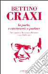 Io parlo, e continuerò a parlare. Note e appunti sull'Italia vista da Hammamet. E-book. Formato EPUB ebook di Bettino Craxi