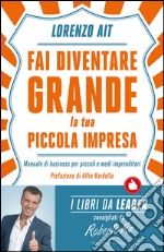 Fai diventare grande la tua piccola impresa. Manuale di business per piccoli e medi imprenditori. E-book. Formato EPUB ebook