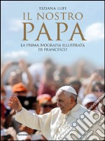 Il nostro papa. La prima biografia illustrata di Francesco. E-book. Formato EPUB ebook