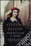 Rose bianche a Fiume. E-book. Formato EPUB ebook di Stefano Zecchi