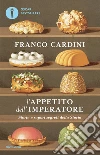 L' appetito dell'imperatore. Storie e sapori segreti della storia. E-book. Formato EPUB ebook di Franco Cardini
