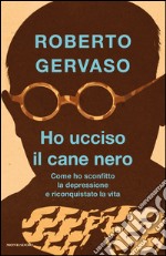 Ho ucciso il cane nero. Come ho sconfitto la depressione e riconquistato la vita. E-book. Formato EPUB ebook