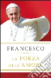La forza dell'amore. E-book. Formato EPUB ebook di Francesco (Jorge Mario Bergoglio)