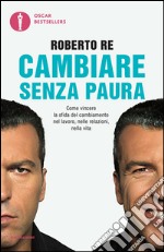 Cambiare senza paura. Come vincere la sfida del cambiamento nel lavoro, nelle relazioni, nella vita. E-book. Formato EPUB ebook