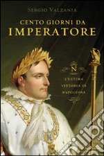 Cento giorni da imperatore. L'ultima vittoria di Napoleone. E-book. Formato EPUB ebook