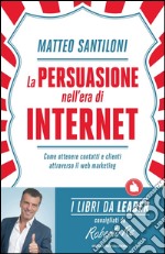 La persuasione nell'era di Internet. Come ottenere contatti e clienti attraverso il web marketing. E-book. Formato EPUB ebook