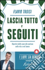 Lascia tutto e seguiti. Ripartire dalle cose che contano nella vita e nel lavoro. E-book. Formato EPUB