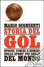 Storia del gol. Epoche, uomini e numeri dello sport più bello del mondo. E-book. Formato EPUB ebook