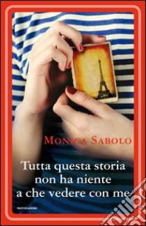 Tutta questa storia non ha niente a che vedere con me. E-book. Formato EPUB ebook di Monica Sabolo