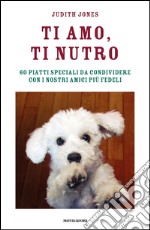 Ti amo, ti nutro. 60 piatti speciali da condividere con i nostri amici più fedeli. E-book. Formato EPUB ebook