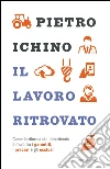 Il lavoro ritrovato. Come la riforma sta abbattendo il muro tra i garantiti, i precari e gli esclusi. E-book. Formato EPUB ebook di Pietro Ichino