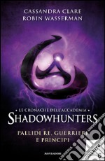 Pallidi re, guerrieri e principi. Le cronache dell'Accademia Shadowhunters. E-book. Formato EPUB