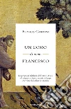 Un uomo di nome Francesco. La proposta cristiana del frate di Assisi e la risposta rivoluzionaria del papa che viene dalla fine del mondo. E-book. Formato EPUB ebook di Franco Cardini