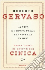 La vita è troppo bella per viverla in due. Breve corso di educazione cinica. E-book. Formato EPUB ebook