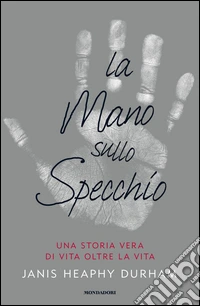 La mano sullo specchio. Una storia vera di vita oltre la vita. E-book. Formato EPUB ebook
