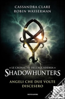 Angeli che due volte discesero. Le cronache dell'Accademia Shadowhunters. E-book. Formato EPUB ebook di Robin Wasserman