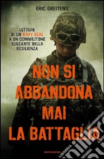 Non si abbandona mai la battaglia. Lettere di un Navy Seal a un commilitone sull'arte della resilienza. E-book. Formato EPUB ebook