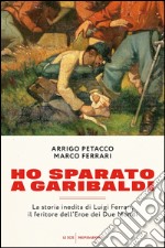 Ho sparato a Garibaldi. La storia inedita di Luigi Ferreri, il feritore dell'eroe dei due mondi. E-book. Formato EPUB ebook