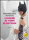 L' amore ai tempi di Batman. E-book. Formato EPUB ebook di Massimiliano Parente