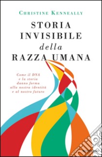 Storia invisibile della razza umana. Come il DNA e la storia danno forma alla nostra identità e al nostro futuro. E-book. Formato EPUB ebook di Christine Kenneally