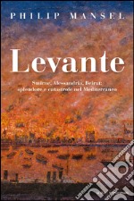 Levante. Smirne, Alessandria, Beirut: splendore e catastrofe nel Mediterraneo. E-book. Formato EPUB ebook