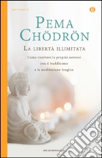 La libertà illimitata. Come risolvere le proprie nevrosi con il buddhismo e la meditazione del tonglen. E-book. Formato EPUB ebook