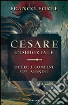 Cesare l'immortale. Oltre i confini del mondo. E-book. Formato EPUB ebook di Franco Forte