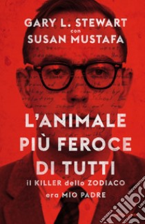 L' animale più feroce di tutti. Il killer dello zodiaco era mio padre. Ediz. illustrata. E-book. Formato EPUB ebook di Gary L. Stewart