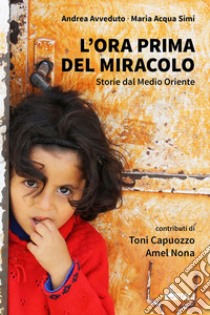 L’ora prima del miracolo: Storie dal Medio Oriente. E-book. Formato EPUB ebook di Andrea Avveduto