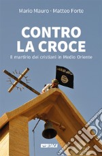 Contro la croce: Il martirio dei cristiani in Medio Oriente. E-book. Formato EPUB ebook