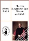 Che cosa ha veramente detto Niccolò Machiavelli. E-book. Formato PDF ebook