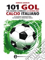 101 gol che hanno cambiato la storia del calcio italiano. E-book. Formato Mobipocket ebook