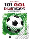 101 gol che hanno cambiato la storia del calcio italiano. E-book. Formato EPUB ebook di Adriano Angelini