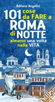 101 cose da fare a Roma di notte almeno una volta nella vita. E-book. Formato Mobipocket ebook di Adriano Angelini