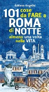 101 cose da fare a Roma di notte almeno una volta nella vita. E-book. Formato Mobipocket ebook di Adriano Angelini
