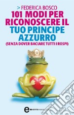 101 modi per riconoscere il tuo principe azzurro (senza dover baciare tutti i rospi). E-book. Formato Mobipocket ebook