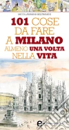 101 cose da fare a Milano almeno una volta nella vita. E-book. Formato Mobipocket ebook di Micol Arianna Beltramini