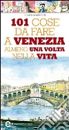 101 cose da fare a Venezia almeno una volta nella vita. E-book. Formato Mobipocket ebook di Gianni Nosenghi