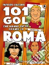 101 gol che hanno fatto grande la Roma. E-book. Formato Mobipocket ebook di Patrizio Cacciari